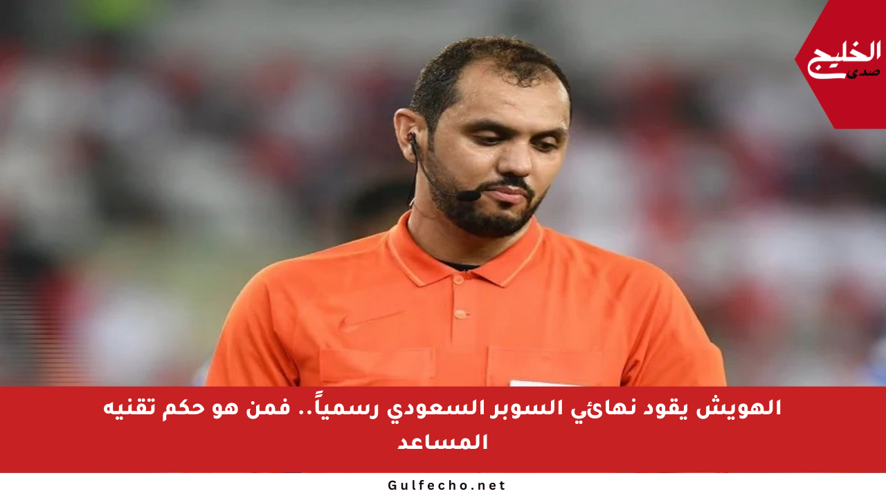 الهويش يقود نهائي السوبر السعودي رسمياً.. فمن هو حكم تقنية المساعد